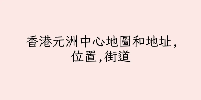 香港元洲中心地圖和地址,位置,街道