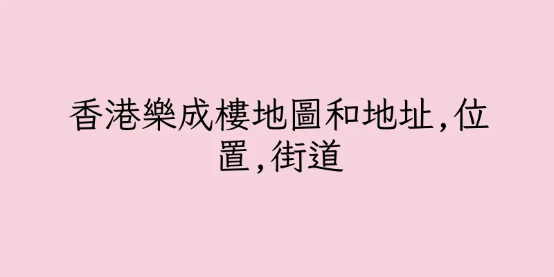 香港樂成樓地圖和地址,位置,街道