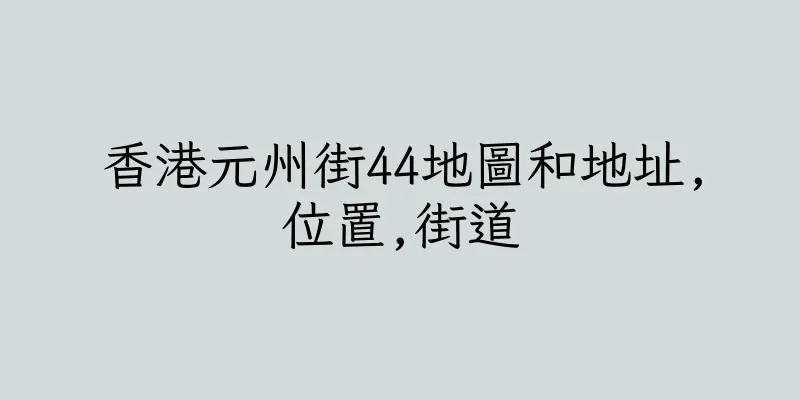 香港元州街44地圖和地址,位置,街道
