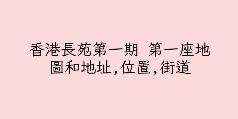 香港長苑第一期 第一座地圖和地址,位置,街道