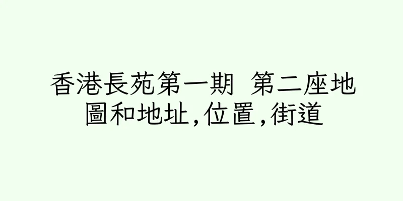 香港長苑第一期 第二座地圖和地址,位置,街道