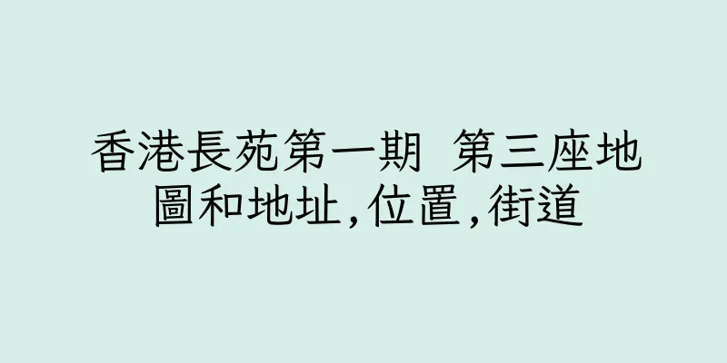 香港長苑第一期 第三座地圖和地址,位置,街道