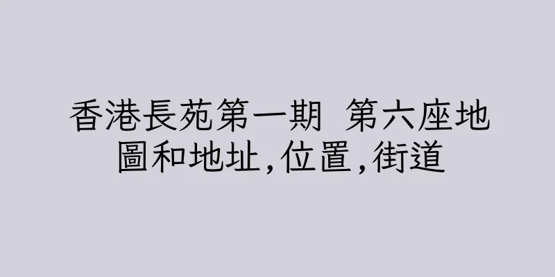 香港長苑第一期 第六座地圖和地址,位置,街道