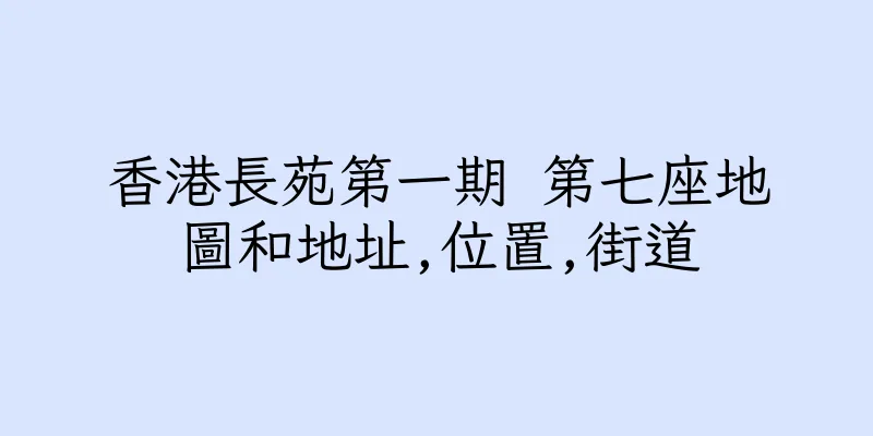 香港長苑第一期 第七座地圖和地址,位置,街道