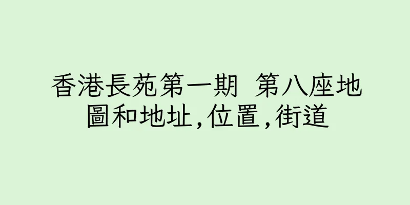 香港長苑第一期 第八座地圖和地址,位置,街道
