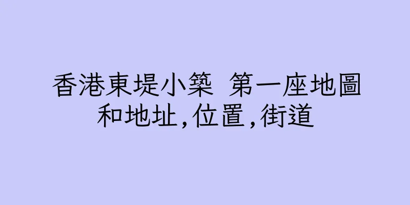 香港東堤小築 第一座地圖和地址,位置,街道