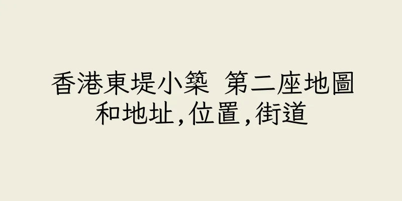 香港東堤小築 第二座地圖和地址,位置,街道
