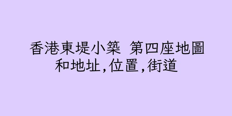 香港東堤小築 第四座地圖和地址,位置,街道