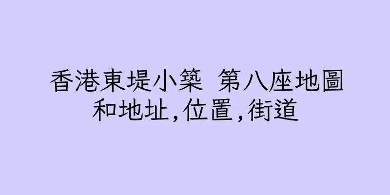 香港東堤小築 第八座地圖和地址,位置,街道
