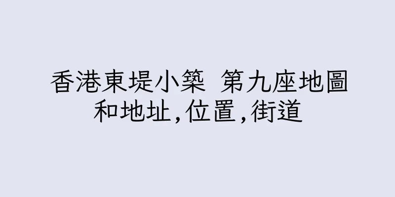 香港東堤小築 第九座地圖和地址,位置,街道