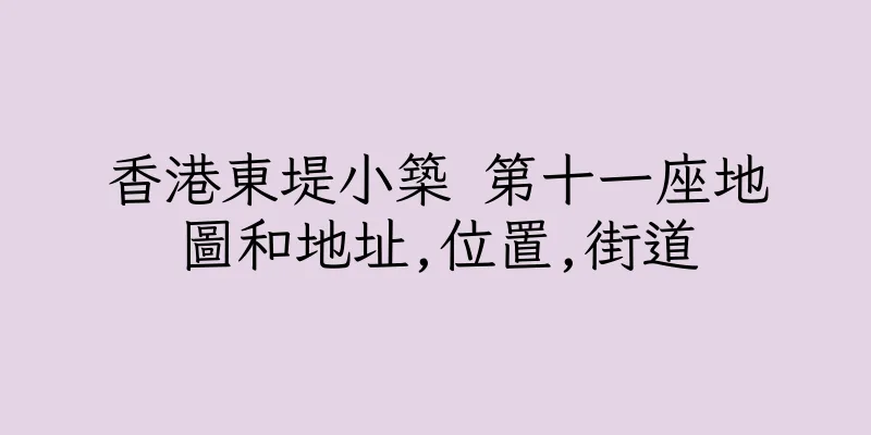 香港東堤小築 第十一座地圖和地址,位置,街道