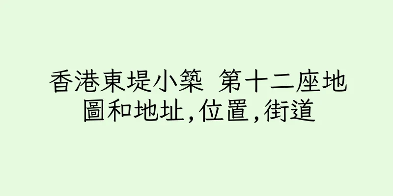 香港東堤小築 第十二座地圖和地址,位置,街道