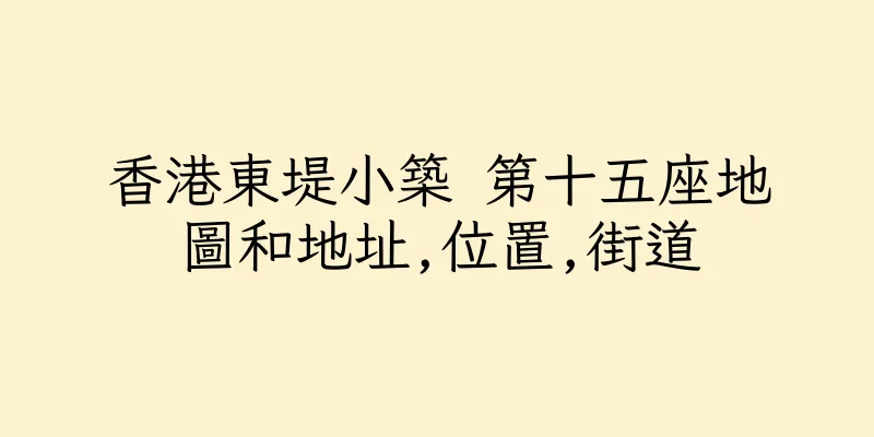 香港東堤小築 第十五座地圖和地址,位置,街道