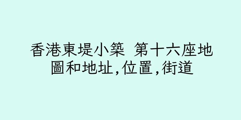 香港東堤小築 第十六座地圖和地址,位置,街道