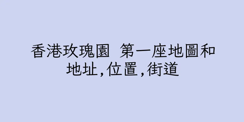 香港玫瑰園 第一座地圖和地址,位置,街道