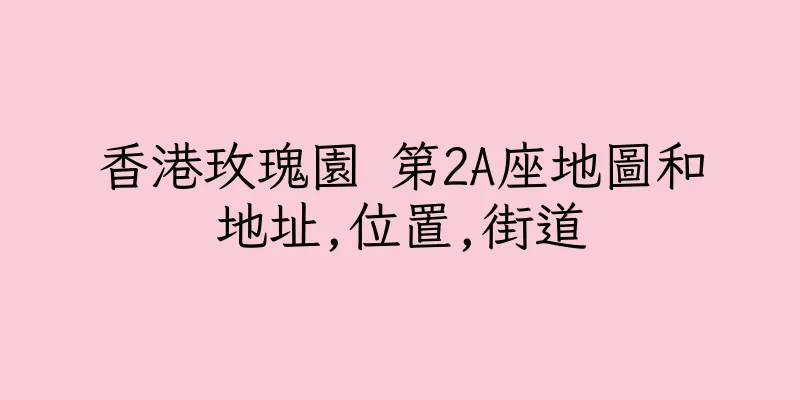 香港玫瑰園 第2A座地圖和地址,位置,街道