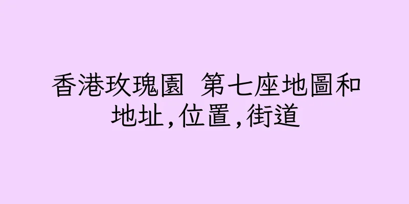 香港玫瑰園 第七座地圖和地址,位置,街道