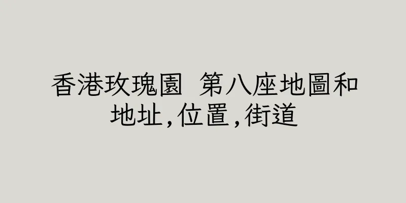 香港玫瑰園 第八座地圖和地址,位置,街道