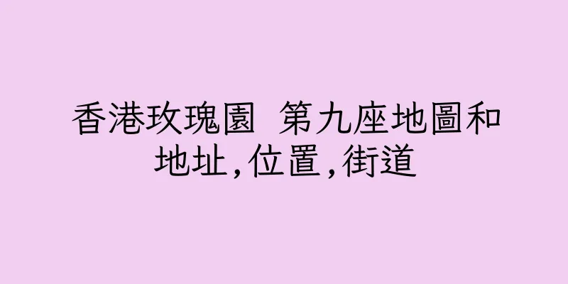 香港玫瑰園 第九座地圖和地址,位置,街道