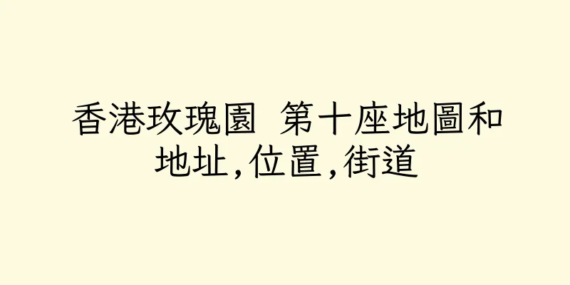 香港玫瑰園 第十座地圖和地址,位置,街道