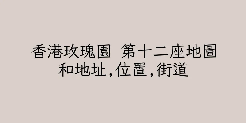 香港玫瑰園 第十二座地圖和地址,位置,街道