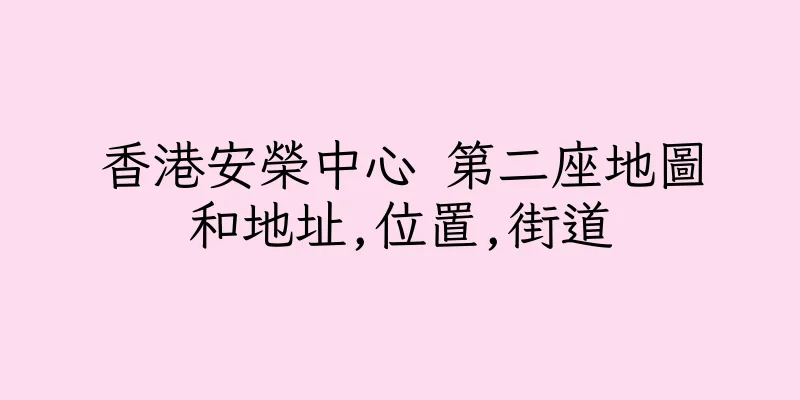 香港安榮中心 第二座地圖和地址,位置,街道