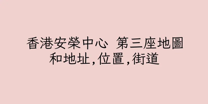 香港安榮中心 第三座地圖和地址,位置,街道