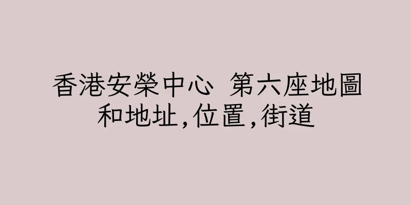 香港安榮中心 第六座地圖和地址,位置,街道