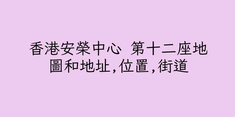 香港安榮中心 第十二座地圖和地址,位置,街道