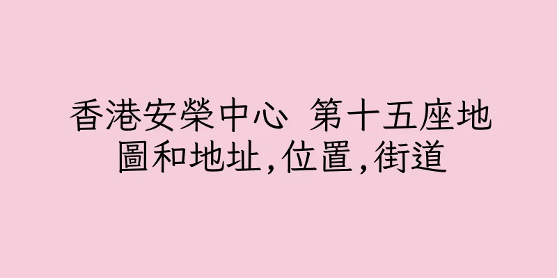 香港安榮中心 第十五座地圖和地址,位置,街道
