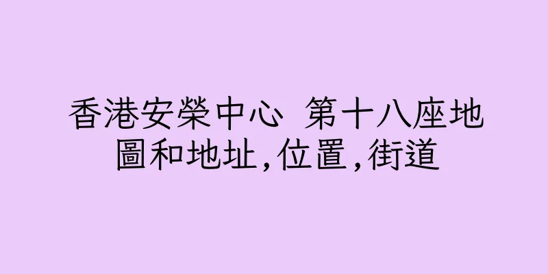 香港安榮中心 第十八座地圖和地址,位置,街道