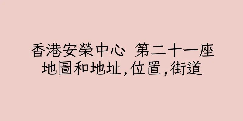 香港安榮中心 第二十一座地圖和地址,位置,街道