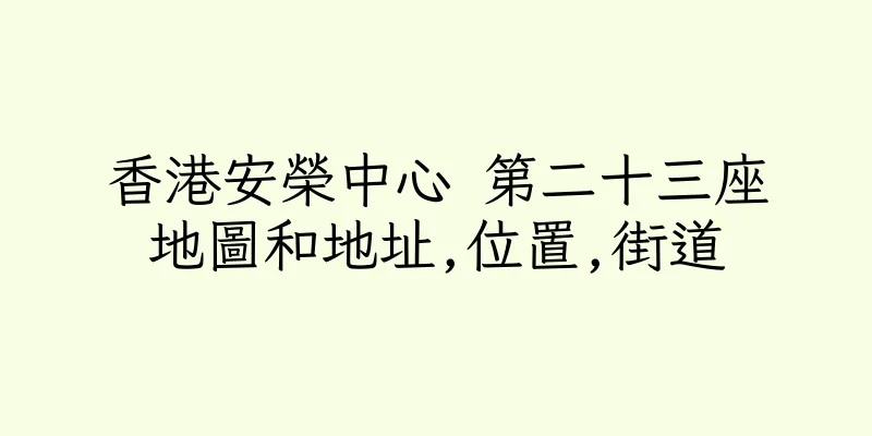 香港安榮中心 第二十三座地圖和地址,位置,街道