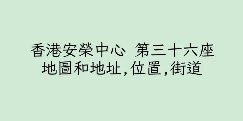 香港安榮中心 第三十六座地圖和地址,位置,街道