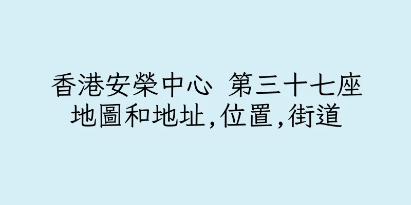 香港安榮中心 第三十七座地圖和地址,位置,街道