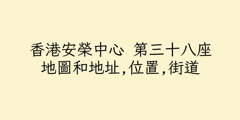 香港安榮中心 第三十八座地圖和地址,位置,街道