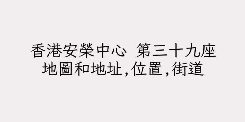 香港安榮中心 第三十九座地圖和地址,位置,街道