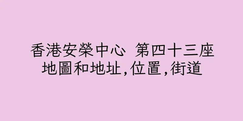 香港安榮中心 第四十三座地圖和地址,位置,街道