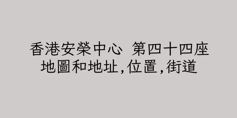 香港安榮中心 第四十四座地圖和地址,位置,街道