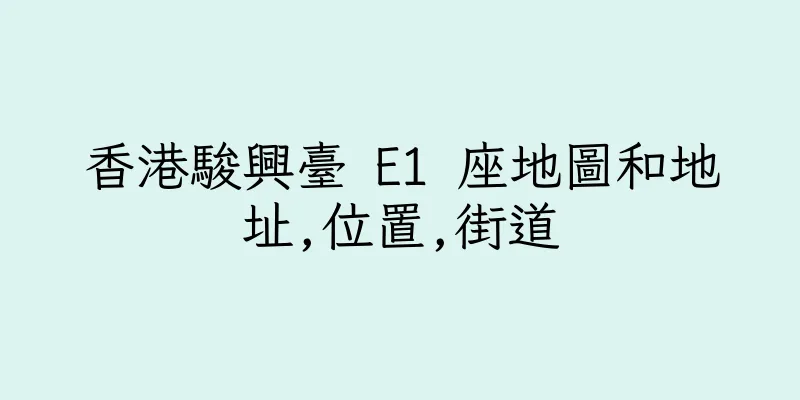 香港駿興臺 E1 座地圖和地址,位置,街道