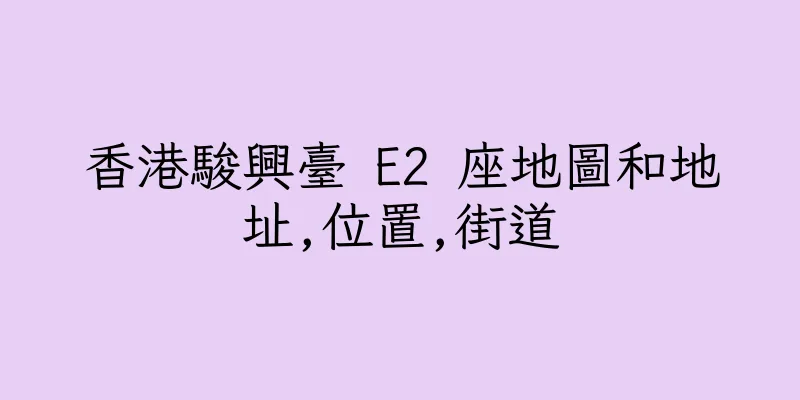 香港駿興臺 E2 座地圖和地址,位置,街道