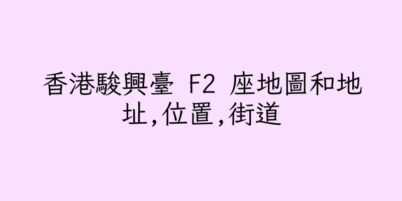 香港駿興臺 F2 座地圖和地址,位置,街道