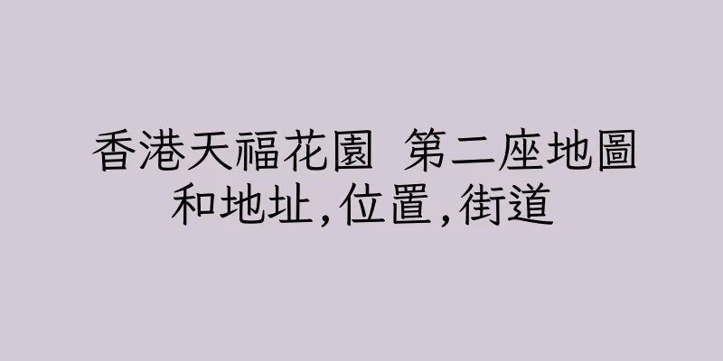 香港天福花園 第二座地圖和地址,位置,街道
