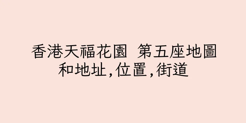 香港天福花園 第五座地圖和地址,位置,街道