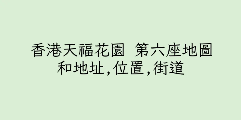 香港天福花園 第六座地圖和地址,位置,街道