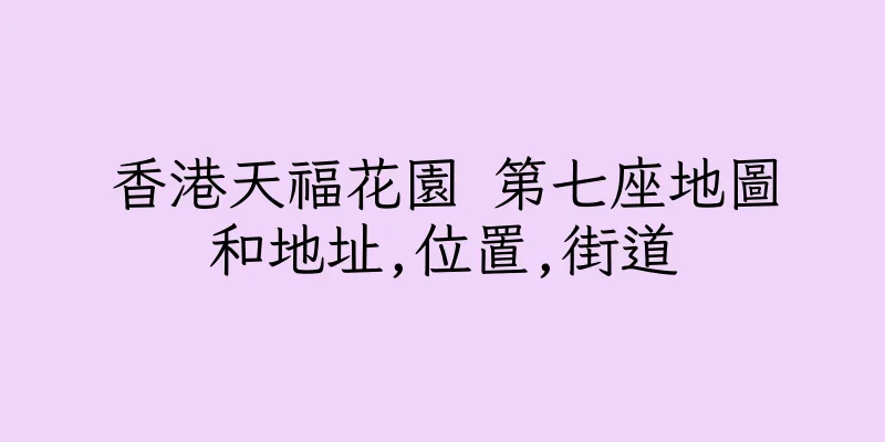 香港天福花園 第七座地圖和地址,位置,街道