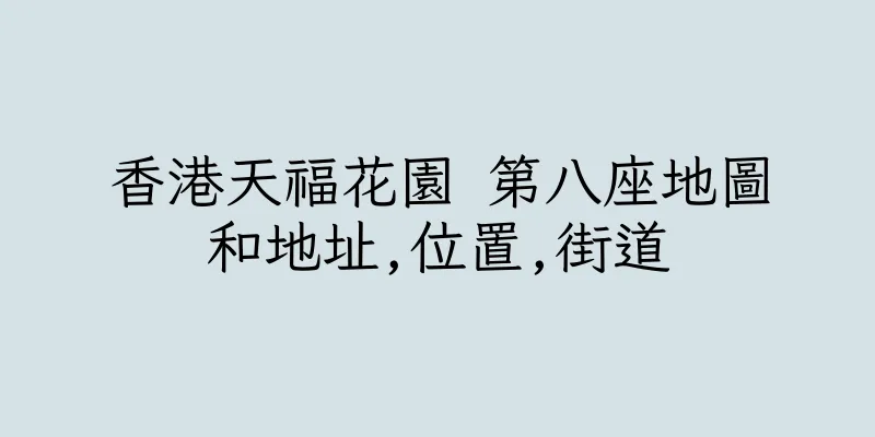 香港天福花園 第八座地圖和地址,位置,街道