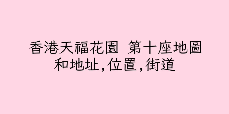 香港天福花園 第十座地圖和地址,位置,街道