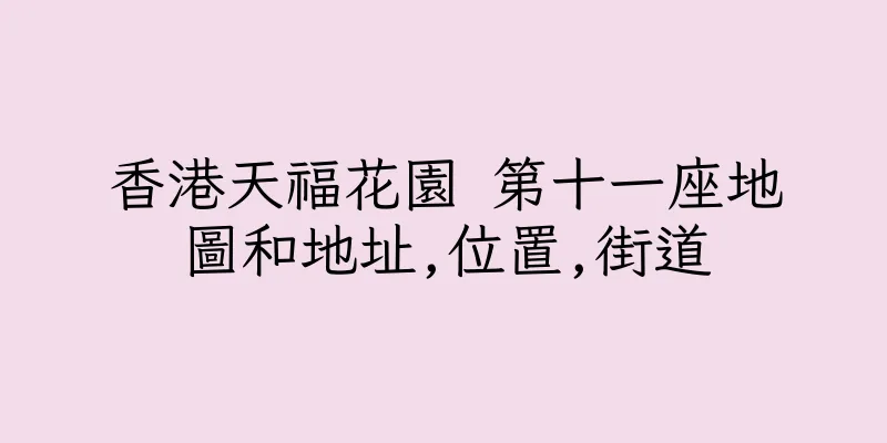 香港天福花園 第十一座地圖和地址,位置,街道