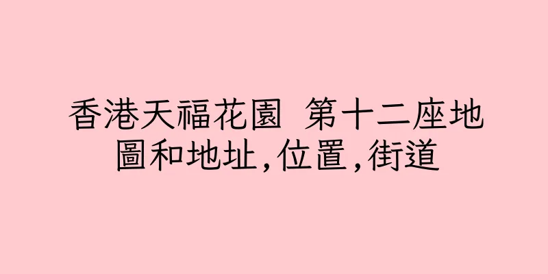 香港天福花園 第十二座地圖和地址,位置,街道